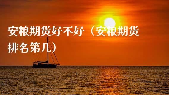 安粮期货好不好（安粮期货排名第几） (https://www.njaxzs.com/) 期货直播间 第1张