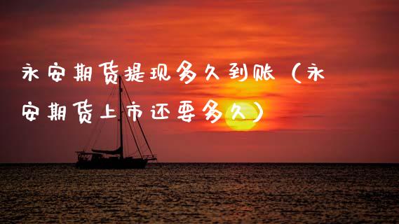 永安期货提现多久到账（永安期货上市还要多久） (https://www.njaxzs.com/) 期货直播间 第1张