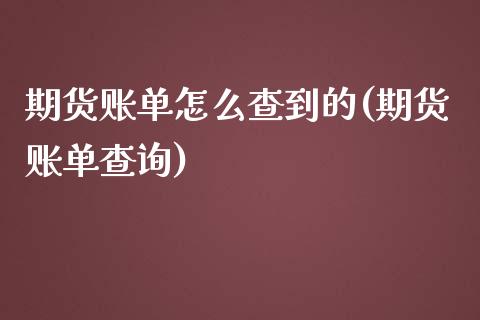 期货账单怎么查到的(期货账单查询) (https://www.njaxzs.com/) 期货投资 第1张