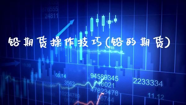 铅期货操作技巧(铅的期货) (https://www.njaxzs.com/) 期货直播间 第1张