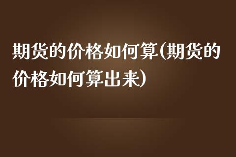期货的如何算(期货的如何算出来) (https://www.njaxzs.com/) 期货直播间 第1张