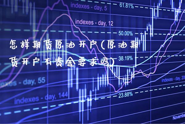怎样期货原油开户(原油期货开户有资金要求吗) (https://www.njaxzs.com/) 期货投资 第1张