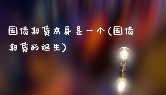 国债期货本身是一个(国债期货的诞生) (https://www.njaxzs.com/) 期货行情 第1张