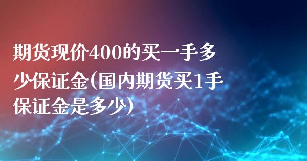 期货现价400的买一手多少保证金(国内期货买1手保证金是多少) (https://www.njaxzs.com/) 期货行情 第1张
