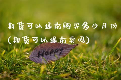 期货可以提前购买多少月份(期货可以提前卖吗) (https://www.njaxzs.com/) 期货开户 第1张