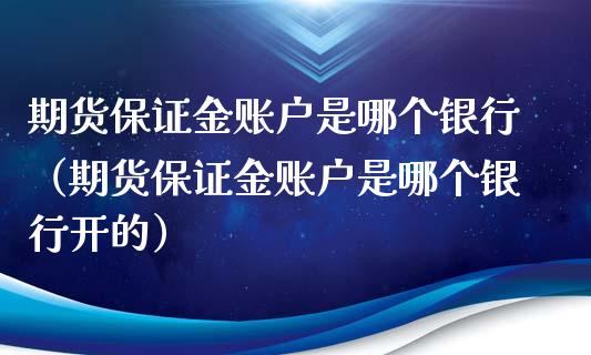 期货保证金账户是哪个银行（期货保证金账户是哪个银行开的） (https://www.njaxzs.com/) 期货直播间 第1张