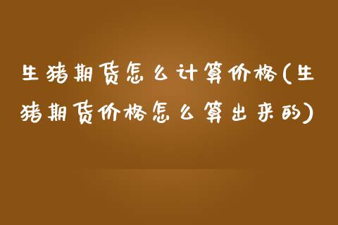 生猪期货怎么计算(生猪期货怎么算出来的) (https://www.njaxzs.com/) 期货行情 第1张