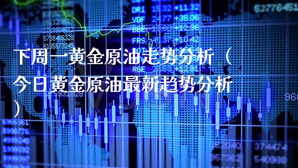 下周一黄金原油走势分析（今日黄金原油最新趋势分析） (https://www.njaxzs.com/) 期货直播间 第1张