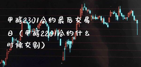 甲醇2301合约最后交易日（甲醇2201合约什么时候交割） (https://www.njaxzs.com/) 期货直播间 第1张