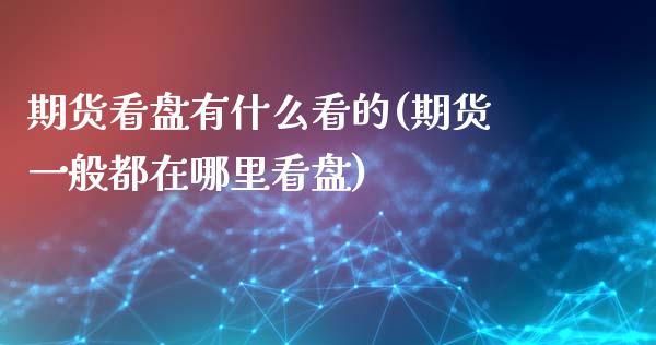 期货看盘有什么看的(期货一般都在哪里看盘) (https://www.njaxzs.com/) 期货投资 第1张