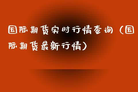 国际期货实时行情查询（国际期货最新行情） (https://www.njaxzs.com/) 期货直播间 第1张