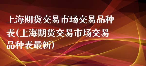 上海期货交易市场交易品种表(上海期货交易市场交易品种表最新) (https://www.njaxzs.com/) 期货开户 第1张