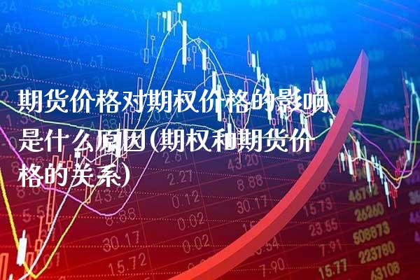 期货价格对期权价格的影响是什么原因(期权和期货价格的关系) (https://www.njaxzs.com/) 期货行情 第1张