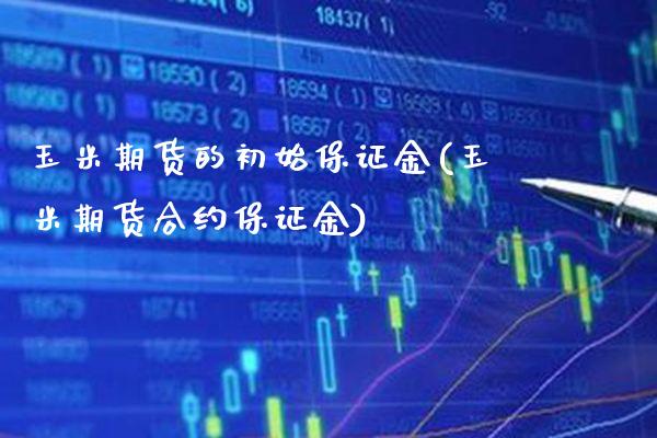 玉米期货的初始保证金(玉米期货合约保证金) (https://www.njaxzs.com/) 黄金期货 第1张