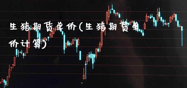 生猪期货单价(生猪期货单价计算) (https://www.njaxzs.com/) 期货直播间 第1张