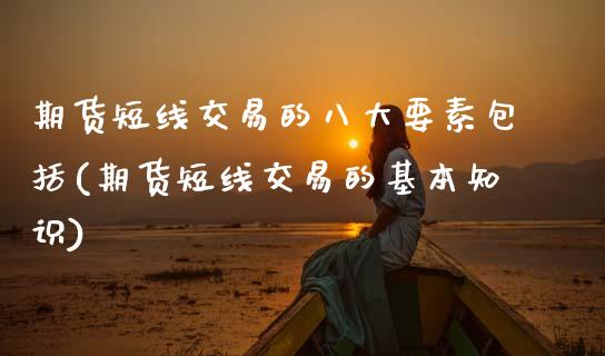 期货短线交易的八大要素包括(期货短线交易的基本知识) (https://www.njaxzs.com/) 内盘期货 第1张