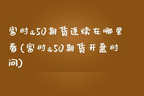 富时a50期货连续在哪里看(富时a50期货开盘时间) (https://www.njaxzs.com/) 黄金期货 第1张