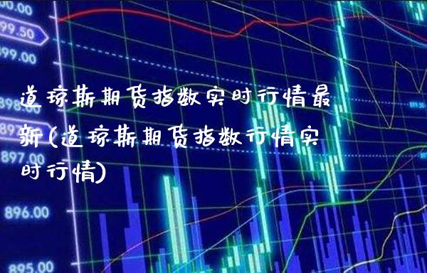 道琼斯期货指数实时行情最新(道琼斯期货指数行情实时行情) (https://www.njaxzs.com/) 期货直播间 第1张