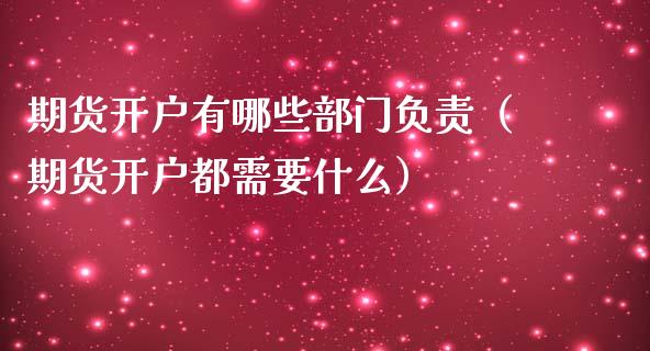 期货开户有哪些部门负责（期货开户都需要什么） (https://www.njaxzs.com/) 期货开户 第1张