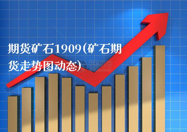 期货矿石1909(矿石期货走势图动态) (https://www.njaxzs.com/) 黄金期货 第1张