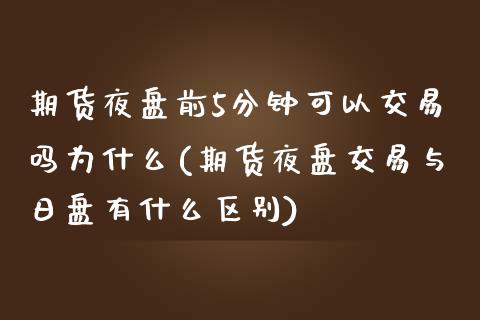 期货夜盘前5分钟可以交易吗为什么(期货夜盘交易与日盘有什么区别) (https://www.njaxzs.com/) 期货直播间 第1张
