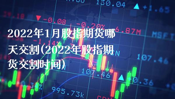 2022年1月股指期货哪天交割(2022年股指期货交割时间) (https://www.njaxzs.com/) 期货直播间 第1张