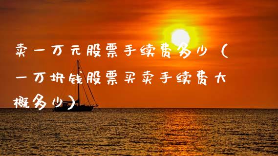 卖一万元股票手续费多少（一万块钱股票买卖手续费大概多少） (https://www.njaxzs.com/) 期货直播间 第1张