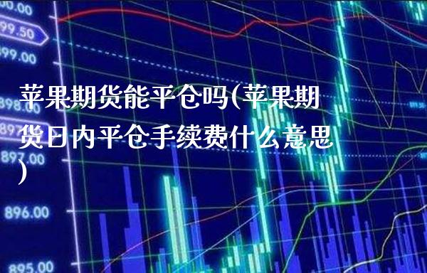 苹果期货能平仓吗(苹果期货日内平仓手续费什么意思) (https://www.njaxzs.com/) 原油期货 第1张