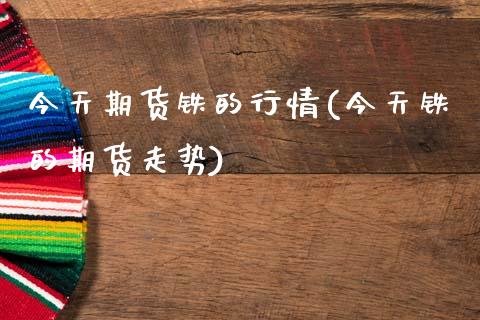 今天期货铁的行情(今天铁的期货走势) (https://www.njaxzs.com/) 期货直播间 第1张