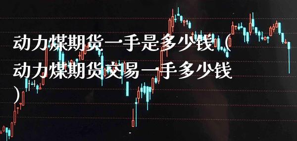 动力煤期货一手是多少钱（动力煤期货交易一手多少钱） (https://www.njaxzs.com/) 内盘期货 第1张