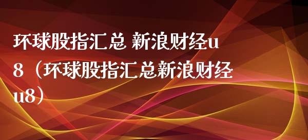 环球股指汇总 新浪财经u8（环球股指汇总新浪财经u8） (https://www.njaxzs.com/) 期货直播间 第1张