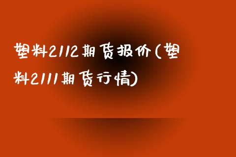 塑料2112期货报价(塑料2111期货行情) (https://www.njaxzs.com/) 内盘期货 第1张