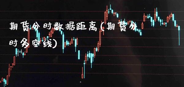 期货分时数据距离(期货分时多空线) (https://www.njaxzs.com/) 期货直播间 第1张