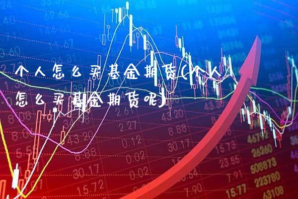 个人怎么买基金期货(个人怎么买基金期货呢) (https://www.njaxzs.com/) 黄金期货 第1张