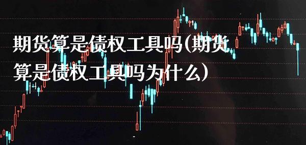 期货算是债权工具吗(期货算是债权工具吗为什么) (https://www.njaxzs.com/) 原油期货 第1张