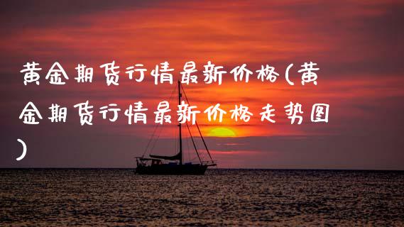 黄金期货行情最新(黄金期货行情最新走势图) (https://www.njaxzs.com/) 期货直播间 第1张