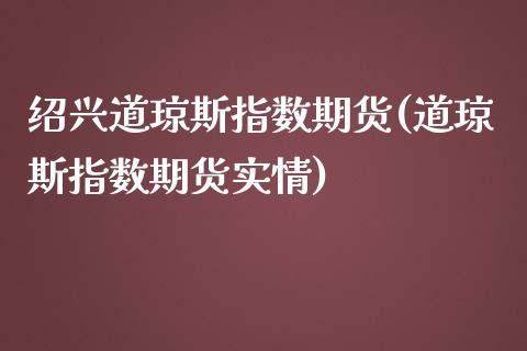 绍兴道琼斯指数期货(道琼斯指数期货实情) (https://www.njaxzs.com/) 黄金期货 第1张