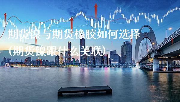 期货镍与期货橡胶如何选择(期货镍跟什么关联) (https://www.njaxzs.com/) 期货直播间 第1张