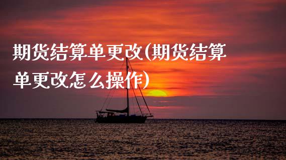 期货结算单更改(期货结算单更改怎么操作) (https://www.njaxzs.com/) 期货行情 第1张