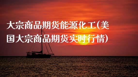 大宗商品期货能源化工(美国大宗商品期货实时行情) (https://www.njaxzs.com/) 期货直播间 第1张