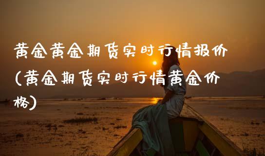 黄金黄金期货实时行情报价(黄金期货实时行情黄金) (https://www.njaxzs.com/) 黄金期货 第1张
