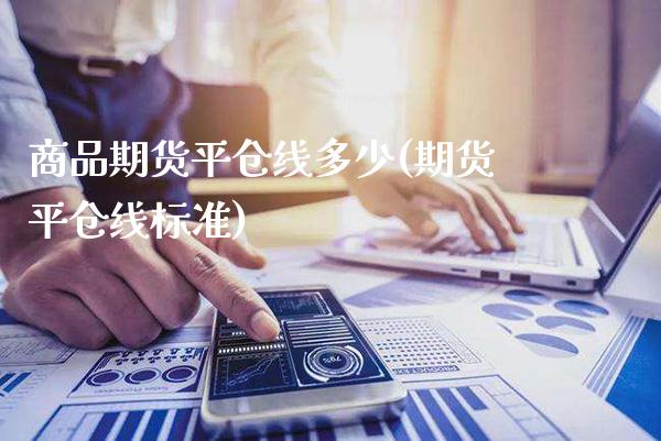 商品期货平仓线多少(期货平仓线标准) (https://www.njaxzs.com/) 期货直播间 第1张