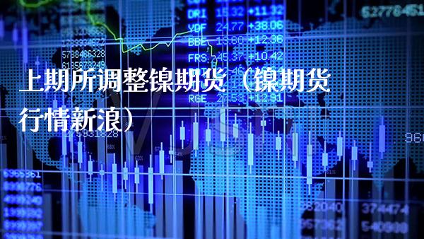 上期所调整镍期货（镍期货行情新浪） (https://www.njaxzs.com/) 期货行情 第1张
