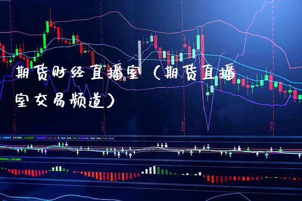 期货财经直播室（期货直播室交易频道） (https://www.njaxzs.com/) 期货直播间 第1张