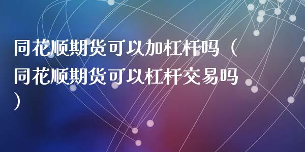 同花顺期货可以加杠杆吗（同花顺期货可以杠杆交易吗） (https://www.njaxzs.com/) 期货直播间 第1张