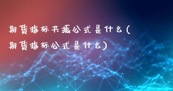 期货指标共振公式是什么(期货指标公式是什么) (https://www.njaxzs.com/) 期货开户 第1张