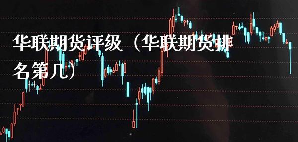 华联期货评级(华联期货排名第几) 期货直播间 第1张-爱新财经 华联期货评级(华联期货排名第几) (https://www.njaxzs.com/) 期货直播间 第1张