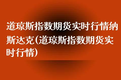 道琼斯指数期货实时行情纳斯达克(道琼斯指数期货实时行情) (https://www.njaxzs.com/) 原油期货 第1张
