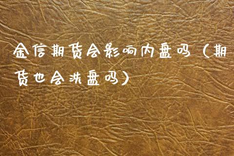 金信期货会影响内盘吗（期货也会洗盘吗） (https://www.njaxzs.com/) 期货直播间 第1张