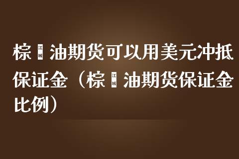 棕榈油期货可以用美元冲抵保证金（棕榈油期货保证金比例） (https://www.njaxzs.com/) 内盘期货 第1张